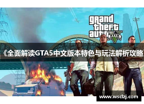 《全面解读GTA5中文版本特色与玩法解析攻略》 《全面解读GTA5中文版本特色与玩法解析攻略》