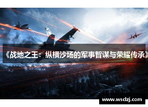《战地之王：纵横沙场的军事智谋与荣耀传承》